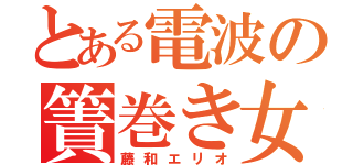 とある電波の簀巻き女（藤和エリオ）