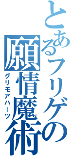 とあるフリゲの願情魔術Ⅱ（グリモアハーツ）