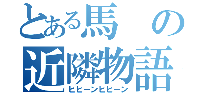 とある馬の近隣物語（ヒヒーンヒヒーン）