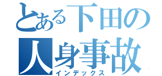 とある下田の人身事故（インデックス）