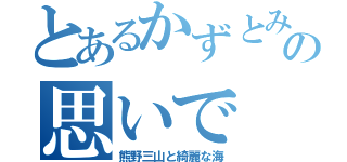 とあるかずとみつよの思いで（熊野三山と綺麗な海）