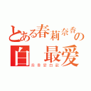 とある春莉奈香の白龍最爱（奈香愛白龍）