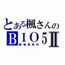 とある楓さんのＢＩＯ５Ⅱ（都被表爽的）