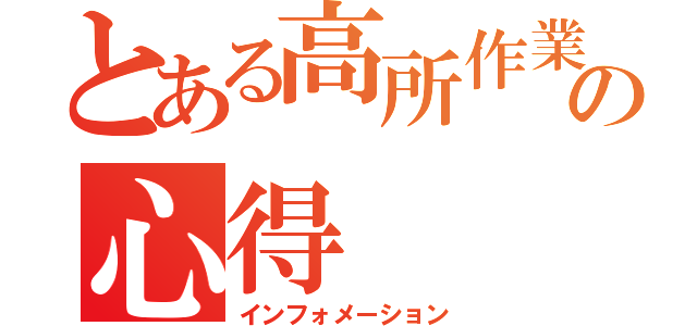 とある高所作業の心得（インフォメーション）