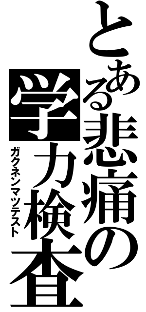 とある悲痛の学力検査（ガクネンマツテスト）