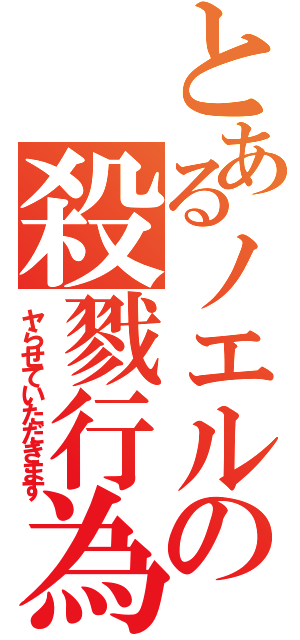 とあるノエルの殺戮行為（ヤらせていただきます）