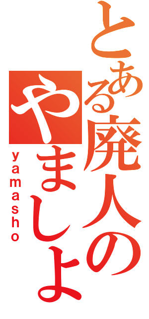 とある廃人のやましょ（ｙａｍａｓｈｏ）