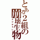 とある２組の崩壊生物（たけばやし）