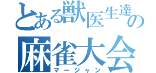 とある獣医生達の麻雀大会（マージャン）