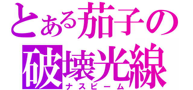 とある茄子の破壊光線（ナスビーム）