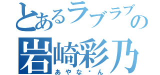 とあるラブラブの岩崎彩乃（あやな〜ん）