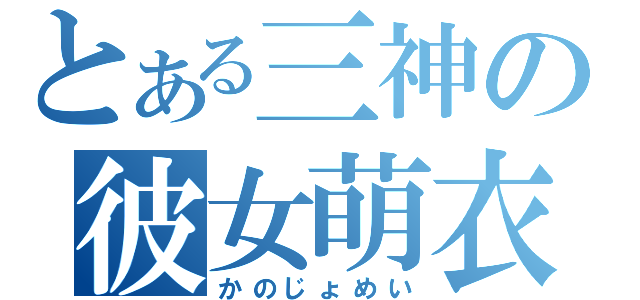 とある三神の彼女萌衣（かのじょめい）