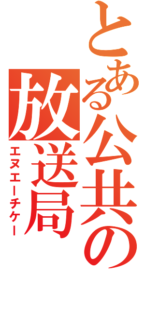 とある公共の放送局（エヌエーチケー）