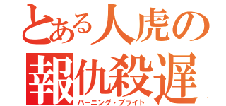 とある人虎の報仇殺遅（バーニング・ブライト）