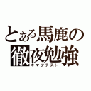 とある馬鹿の徹夜勉強（キマツテスト）