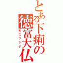 とある下痢の徳富大仏（死亡フラグ）