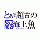 とある超古の深海王魚（シーラカンス）