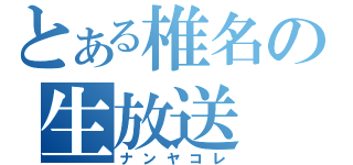 とある椎名の生放送（ナンヤコレ）