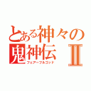 とある神々の鬼神伝Ⅱ（フェアーフルゴッド）