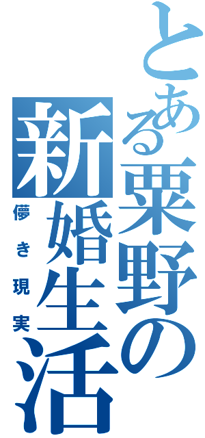 とある粟野の新婚生活（儚き現実）