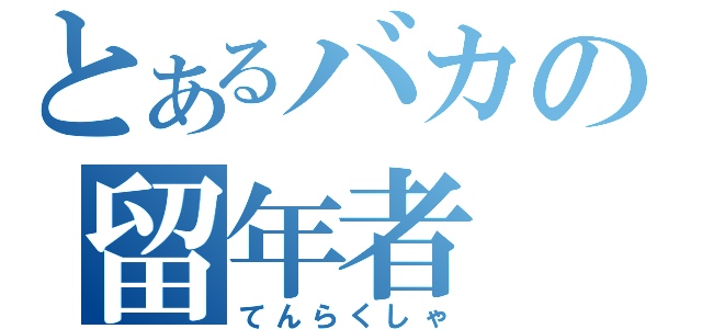 とあるバカの留年者（てんらくしゃ）