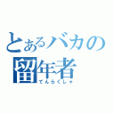 とあるバカの留年者（てんらくしゃ）