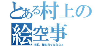 とある村上の絵空事（名前、和也だったらなぁ）