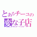 とあるチーコの変な子店（のんびーりとね）