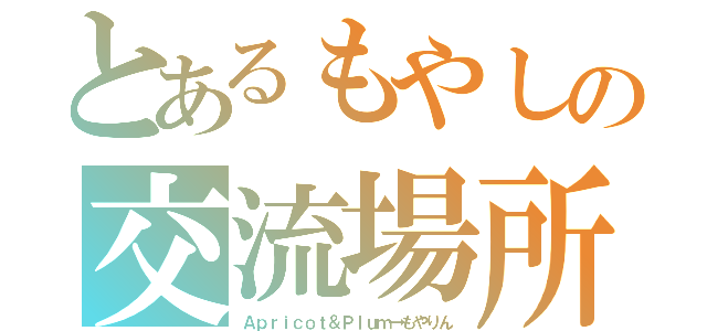 とあるもやしの交流場所（Ａｐｒｉｃｏｔ＆Ｐｌｕｍ→もやりん）