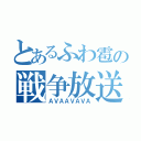 とあるふわ雹の戦争放送（ＡＶＡＡＶＡＶＡ）