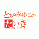 とあるみゆこのたいき（カップル）