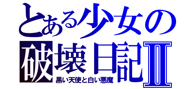 とある少女の破壊日記Ⅱ（黒い天使と白い悪魔）