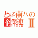 とある南八の企業連Ⅱ（キチガイ組）