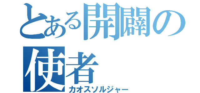 とある開闢の使者（カオスソルジャー）