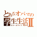 とあるオバマの学生生活Ⅱ（スクールライフ）