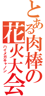 とある肉棒の花火大会（ハイメガキャノン）