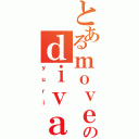 とあるｍｏｖｅのｄｉｖａ（ｙｕｒｉ）