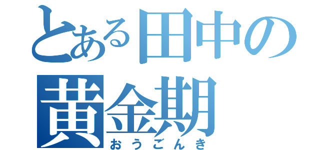 とある田中の黄金期（おうごんき）