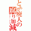 とある廃人の腐り加減（ステータス）