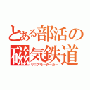 とある部活の磁気鉄道（リニアモーターカー）