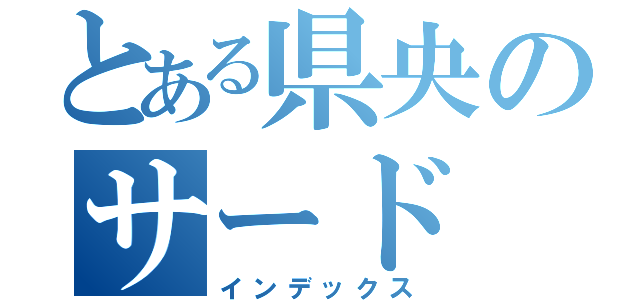 とある県央のサード（インデックス）