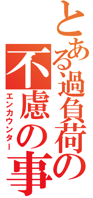 とある過負荷の不慮の事故（エンカウンター）