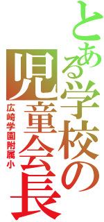 とある学校の児童会長（広崎学園附属小）