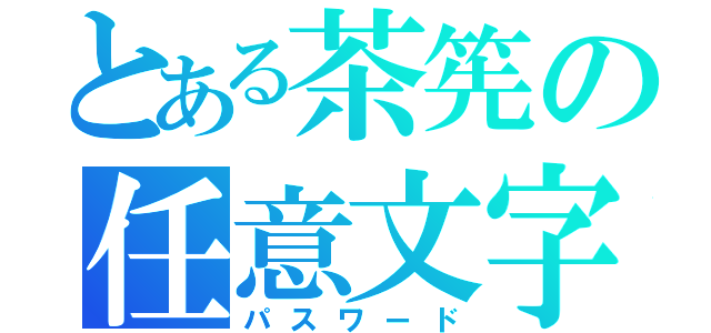 とある茶筅の任意文字列（パスワード）