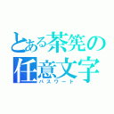 とある茶筅の任意文字列（パスワード）