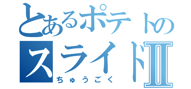 とあるポテトのスライドⅡ（ちゅうごく）