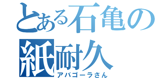 とある石亀の紙耐久（アバゴーラさん）