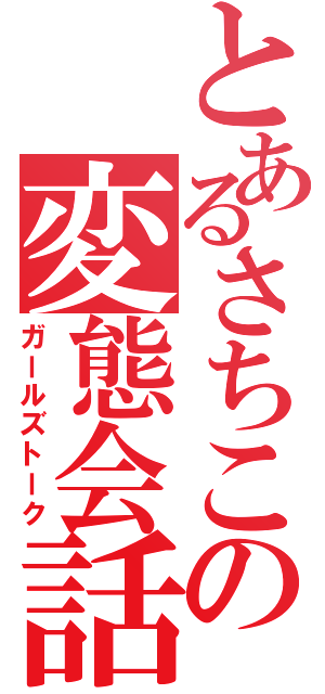 とあるさちこの変態会話（ガールズトーク）