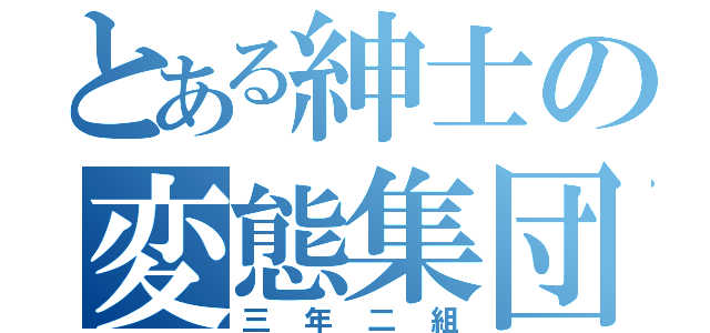 とある紳士の変態集団（三年二組）