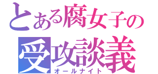 とある腐女子の受攻談義（オールナイト）